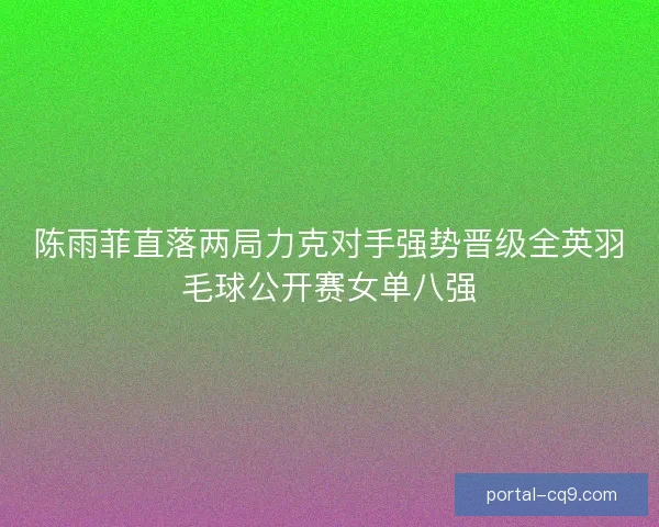 陈雨菲直落两局力克对手强势晋级全英羽毛球公开赛女单八强