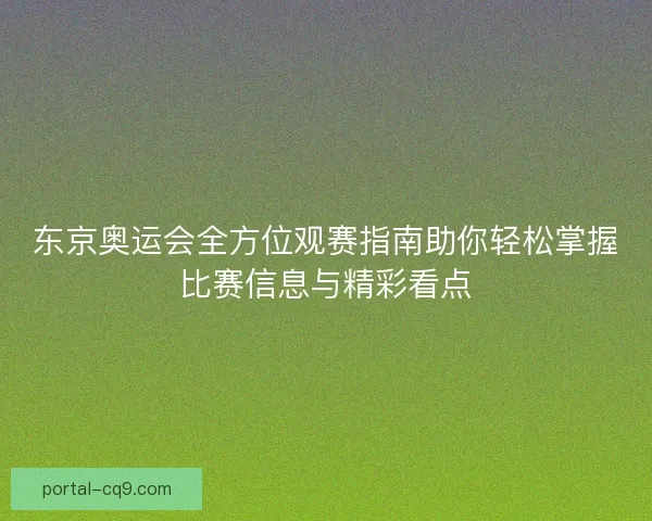 东京奥运会全方位观赛指南助你轻松掌握比赛信息与精彩看点